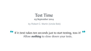 If it (test) takes ten seconds just to start testing, toss it!
Allow nothing to slow down your tests.
Test Time
03 September 2014
by Robert C. Martin (Uncle Bob)
 