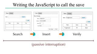 Writing the JavaScript to call the save
Search Insert Verify
(passive interruption)
 