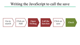 Writing the JavaScript to call the save
Go to
search
Check
Click on
Add
Open
Firebug
Call the
function
Click on
save
 