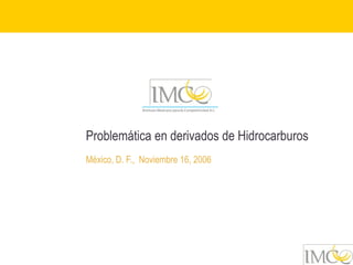 Problemática en derivados de Hidrocarburos
México, D. F., Noviembre 16, 2006
 