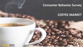 Consumer Behavior Survey
COFFEE MARKET
 
