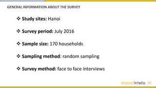 GENERAL INFORMATION ABOUT THE SURVEY
 Study sites: Hanoi
 Survey period: July 2016
 Sample size: 170 households
 Sampling method: random sampling
 Survey method: face to face interviews
43
 