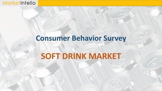 Consumer Behavior Survey
SOFT DRINK MARKET
 