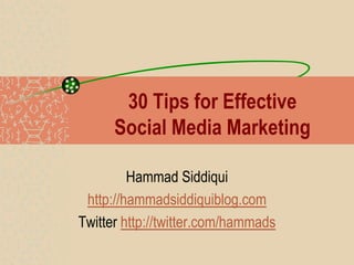 30 Tips for Effective
      Social Media Marketing

         Hammad Siddiqui
 http://hammadsiddiquiblog.com
Twitter http://twitter.com/hammads
 
