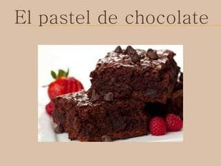 El pastel de chocolate
 