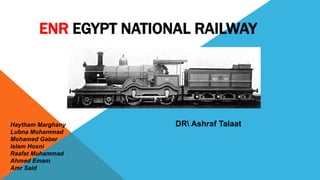 ENR EGYPT NATIONAL RAILWAY
DR Ashraf TalaatHaytham Marghany
Lubna Mohammad
Mohamed Gaber
Islam Hosni
Raafat Muhammad
Ahmed Emam
Amr Said
 