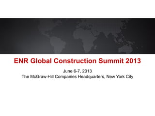 June 6-7, 2013
The McGraw-Hill Companies Headquarters, New York City
ENR Global Construction Summit 2013
 