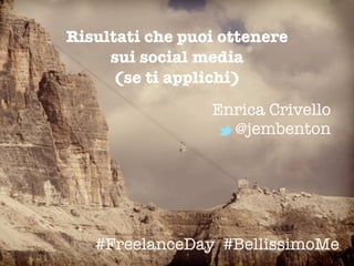 Enrica Crivello
@jembenton
Risultati che puoi ottenere
sui social media
(se ti applichi)
#FreelanceDay #BellissimoMe
L
 
