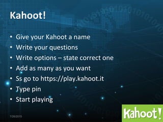 7/26/2015
• Give your Kahoot a name
• Write your questions
• Write options – state correct one
• Add as many as you want
• Ss go to https://play.kahoot.it
• Type pin
• Start playing
Kahoot!
 