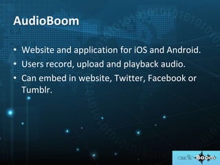 • Website and application for iOS and Android.
• Users record, upload and playback audio.
• Can embed in website, Twitter, Facebook or
Tumblr.
AudioBoom
 