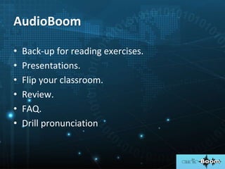 • Back-up for reading exercises.
• Presentations.
• Flip your classroom.
• Review.
• FAQ.
• Drill pronunciation
AudioBoom
 