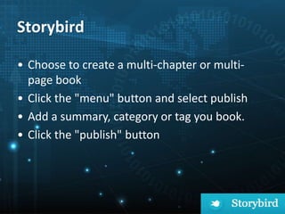 Storybird
• Choose to create a multi-chapter or multi-
page book
• Click the "menu" button and select publish
• Add a summary, category or tag you book.
• Click the "publish" button
 