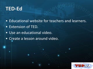 TED-Ed
• Educational website for teachers and learners.
• Extension of TED.
• Use an educational video.
• Create a lesson around video.
 