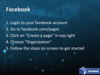 Facebook
1. Login to your facebook account
2. Go to facebook.com/pages
3. Click on “Create a page” in top right
4. Choose “Organization”
5. Follow the steps on screen to get started
 