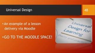 Universal Design
•An example of a lesson
delivery via Moodle
•GO TO THE MOODLE SPACE!
48
 