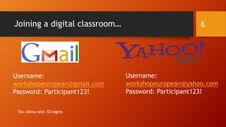 Joining a digital classroom…
Username:
workshopeuropean@gmail.com
Password: Participant123!
Username:
workshopeuropean@yahoo.com
Password: Participant123!
6
Όχι πάνω από 10 logins
 