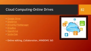 Cloud Computing-Online Drives
• Google Drive
• OneDrive
• DriveHQ FileManager
• DropBox
• OpenDrive
• SpiderOak
• Online editing…Collaboration…WINDOWS 365
82
 