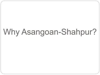 Why Asangoan-Shahpur?
 