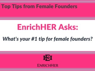 Top Tips from Female Founders
EnrichHER Asks:
What's your #1 tip for female founders?
 