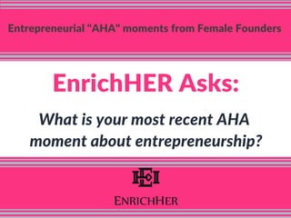 Entrepreneurial "AHA" moments from Female Founders
EnrichHER Asks:
What is your most recent AHA
moment about entrepreneurship?
 