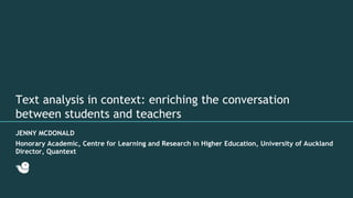 Text analysis in context: enriching the conversation
between students and teachers
JENNY MCDONALD
Honorary Academic, Centre for Learning and Research in Higher Education, University of Auckland
Director, Quantext
 