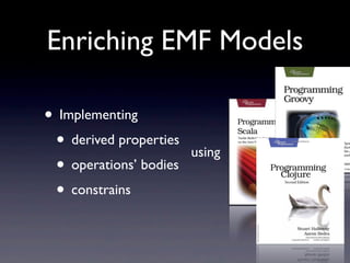 Enriching EMF Models

• Implementing
 • derived properties   using
 • operations’ bodies
 • constrains
 