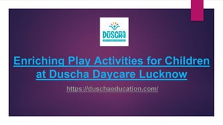 Enriching Play Activities for Children
at Duscha Daycare Lucknow
https://duschaeducation.com/
 