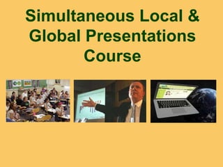 Simultaneous Local &
Global Presentations
       Course
 