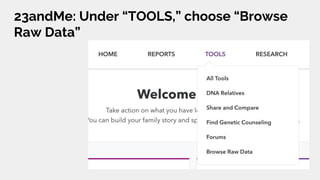 23andMe: Under “TOOLS,” choose “Browse
Raw Data”
 