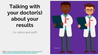 Talking with
your doctor(s)
about your
results
(i.e. ethics and stuff)
Images: <https://openclipart.org/detail/262573/doctor-holding-clipboard> |
<https://openclipart.org/detail/261044/doctor-holding-clipboard>
 