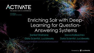 Enriching Solr with Deep-
Learning for Question-
Answering Systems
Sanket Shahane
Data Scientist, Lucidworks
https://www.linkedin.com/in/shahanesanket
Savva Kolbachev
Data Scientist, Lucidworks
#Activate18 #ActivateSearch
 