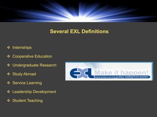 Several EXL Definitions


 Internships

 Cooperative Education

 Undergraduate Research

 Study Abroad

 Service Learning

 Leadership Development

 Student Teaching
 