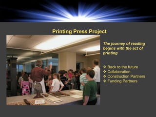 Printing Press Project

                    The journey of reading
                    begins with the act of
                    printing


                     Back to the future
                     Collaboration
                     Construction Partners
                     Funding Partners
 