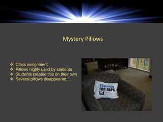 Mystery Pillows


   Class assignment
   Pillows highly used by students
   Students created this on their own
   Several pillows disappeared....
 