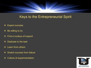 Keys to the Entrepreneurial Spirit

 Expect success

 Be willing to try

 Find a nucleus of support

 Dedicate to the task

 Learn from others

 Snatch success from failure

 Culture of experimentation
 