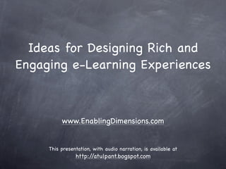 Ideas for Designing Rich and
Engaging e-Learning Experiences



          www.EnablingDimensions.com


     This presentation, with audio narration, is available at
                http://atulpant.bogspot.com
 
