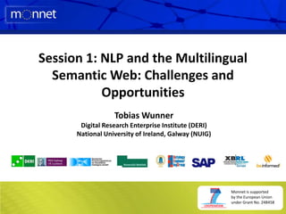 Session 1: NLP and the Multilingual Semantic Web: Challenges and Opportunities Tobias Wunner Digital Research Enterprise Institute (DERI) National University of Ireland, Galway (NUIG) 