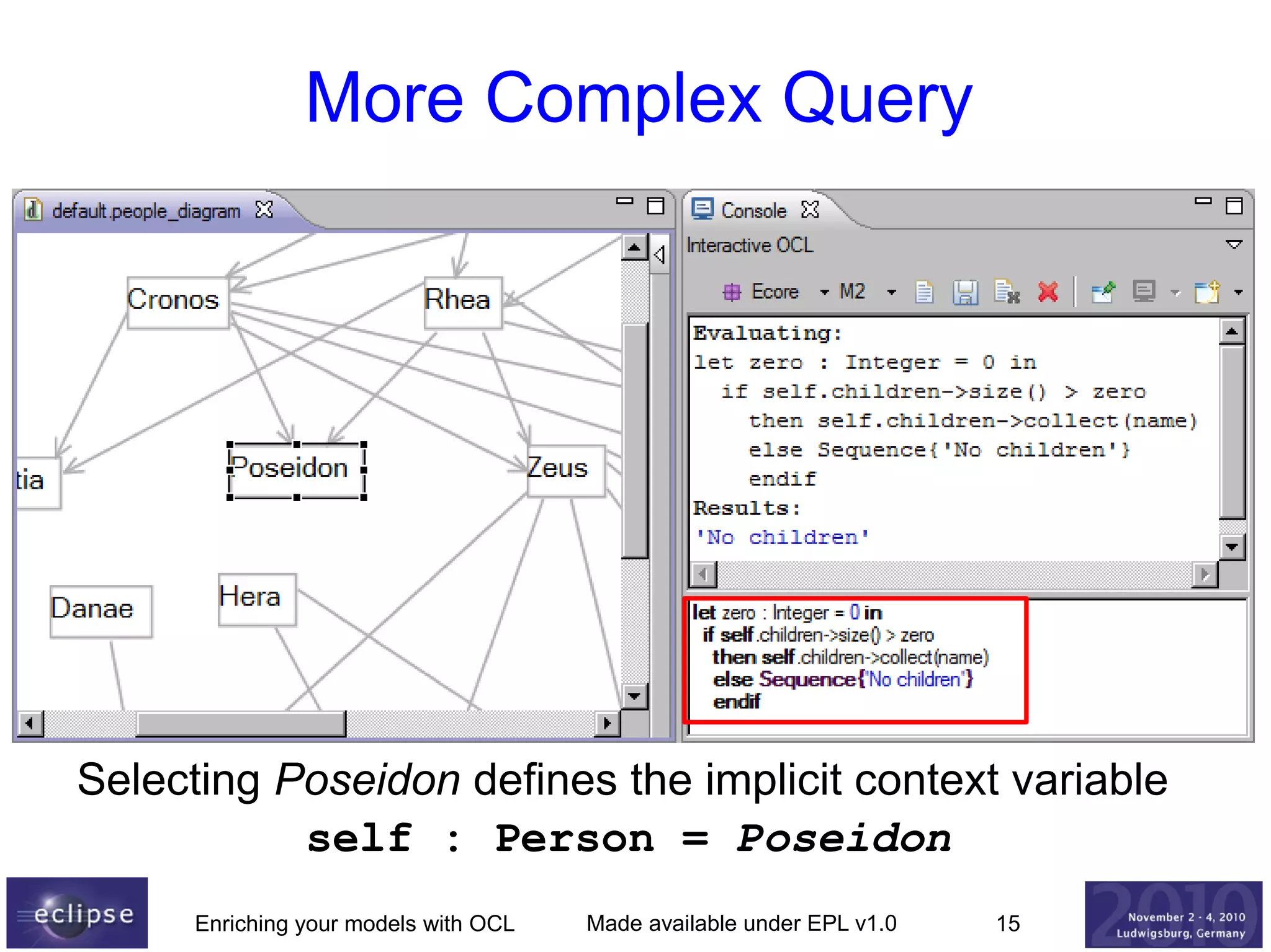 More Complex Query

Selecting Poseidon defines the implicit context variable
self : Person = Poseidon
Enriching your models with OCL

Made available under EPL v1.0

15

 