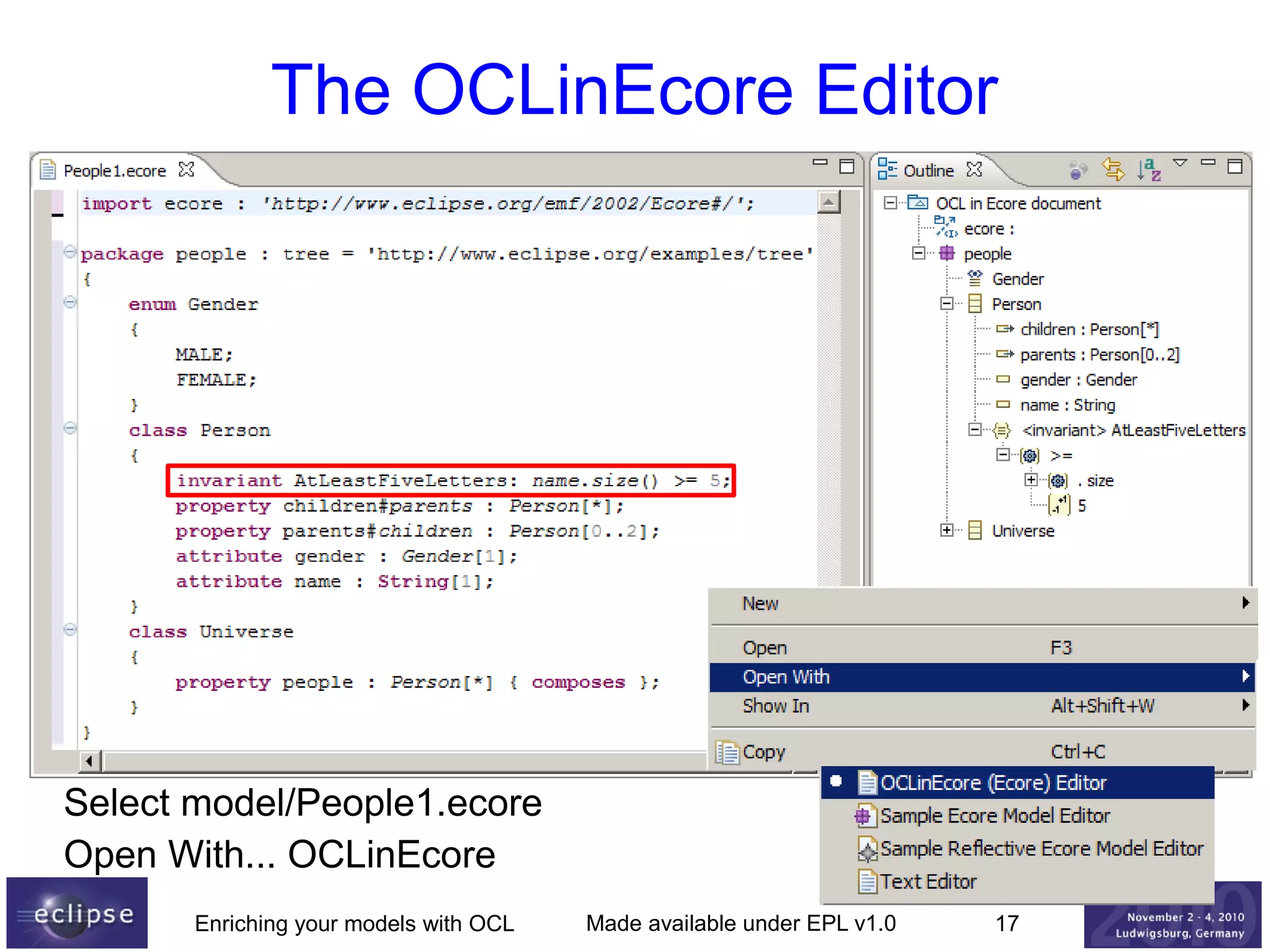 The OCLinEcore Editor

Select model/People1.ecore
Open With... OCLinEcore
Enriching your models with OCL

Made available under EPL v1.0

17

 