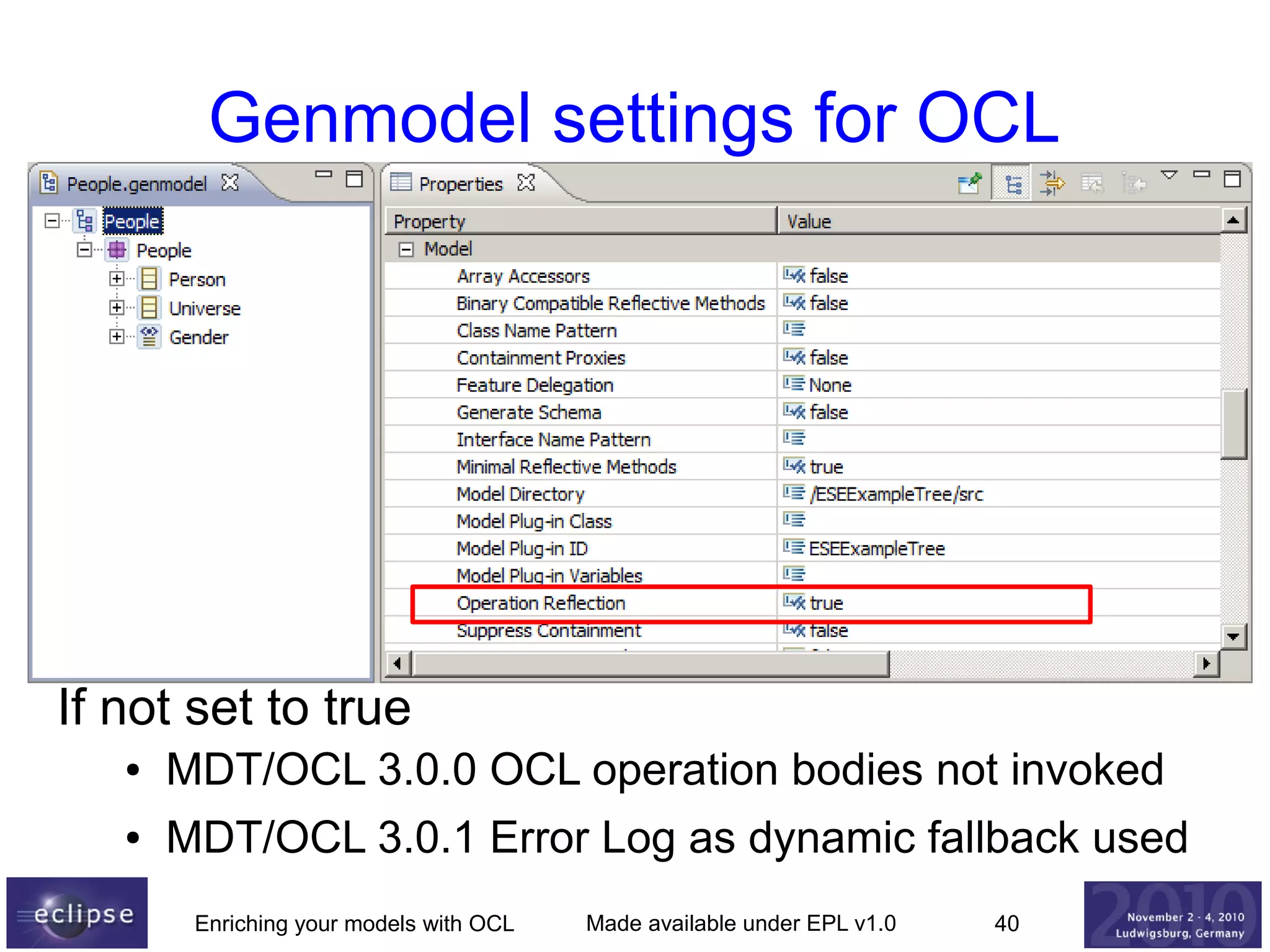 Genmodel settings for OCL

If not set to true
●

MDT/OCL 3.0.0 OCL operation bodies not invoked

●

MDT/OCL 3.0.1 Error Log as dynamic fallback used
Enriching your models with OCL

Made available under EPL v1.0

40

 