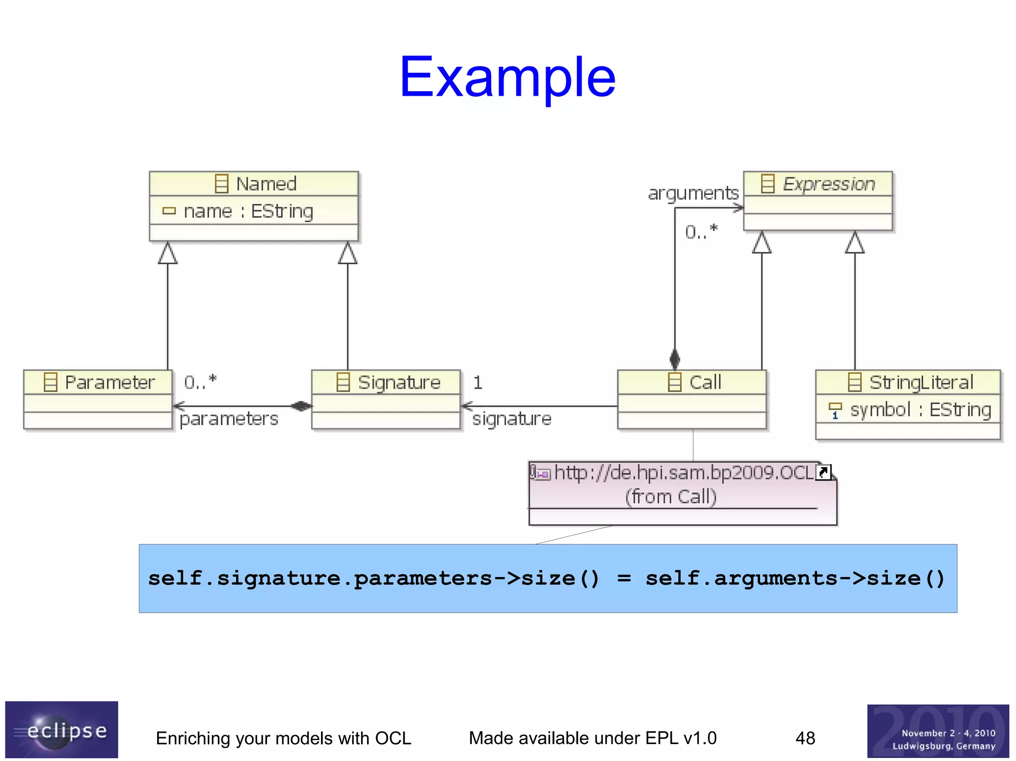 Example

self.signature.parameters->size() = self.arguments->size()

Enriching your models with OCL

Made available under EPL v1.0

48

 