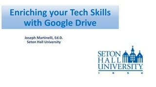 Enriching your Tech Skills
with Google Drive
Joseph Martinelli, Ed.D.
Seton Hall University
 