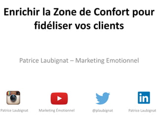 Enrichir la Zone de Confort pour
fidéliser vos clients
Patrice Laubignat – Marketing Emotionnel
@plaubignatMarketing ÉmotionnelPatrice Laubignat Patrice Laubignat
 