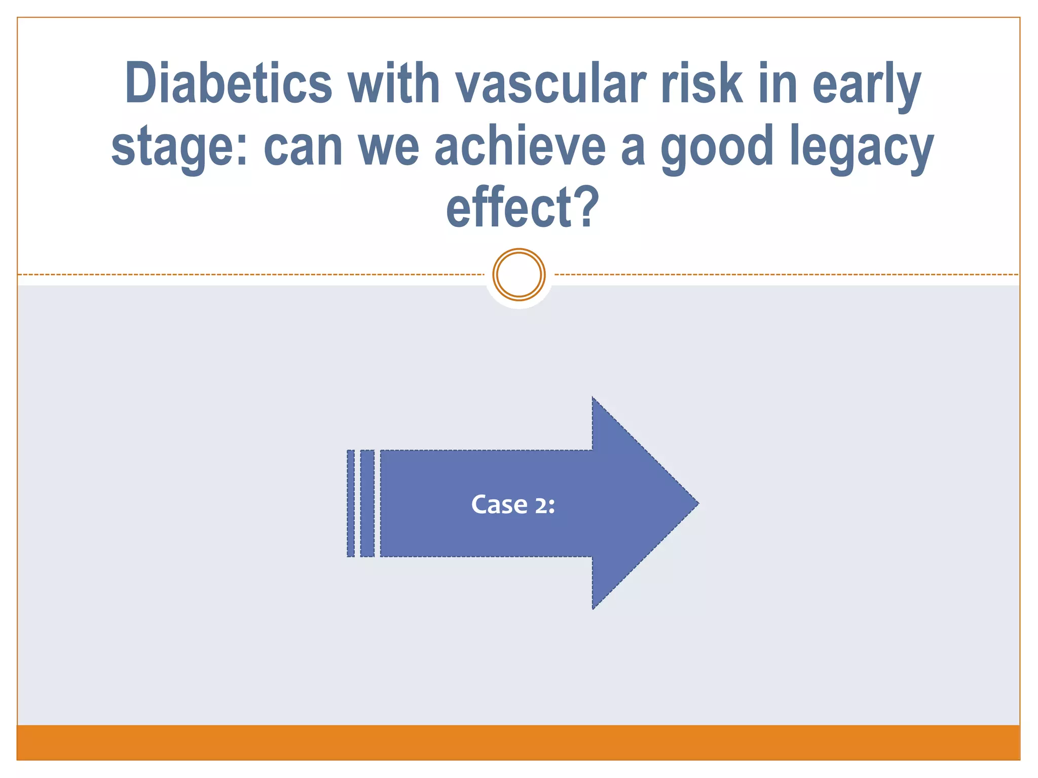 Case 2:
Diabetics with vascular risk in early
stage: can we achieve a good legacy
effect?
 