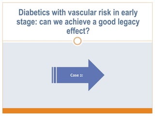 Case 2:
Diabetics with vascular risk in early
stage: can we achieve a good legacy
effect?
 