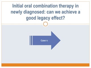 Initial oral combination therapy in
newly diagnosed: can we achieve a
good legacy effect?
Case 1:
 