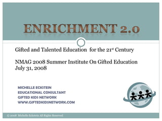 [object Object],[object Object],[object Object],[object Object],© 2008  Michelle Eckstein All Rights Reserved Gifted and Talented Education  for the 21 st  Century NMAG 2008 Summer Institute On Gifted Education  July 31, 2008 