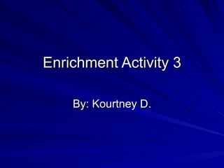 Enrichment Activity 3 By: Kourtney D. 