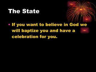 The State <ul><li>If you want to believe in God we will baptize you and have a celebration for you. </li></ul>