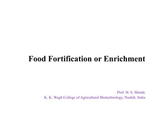 Food Fortification or Enrichment
Prof. H. S. Shinde
K. K. Wagh College of Agricultural Biotechnology, Nashik. India
 